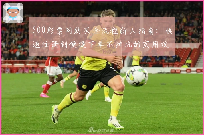 500彩票网购买全流程新人指南：快速注册到便捷下单不掉坑的实用攻略