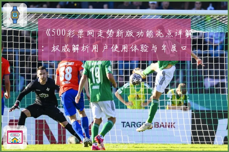 《500彩票网走势新版功能亮点详解：权威解析用户使用体验与年度口碑推荐》