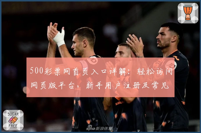 500彩票网首页入口详解：轻松访问网页版平台，新手用户注册及常见问题全攻略