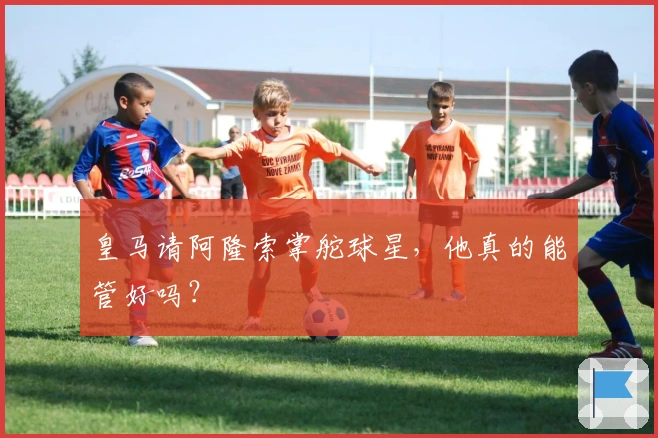皇马请阿隆索掌舵球星，他真的能管好吗？