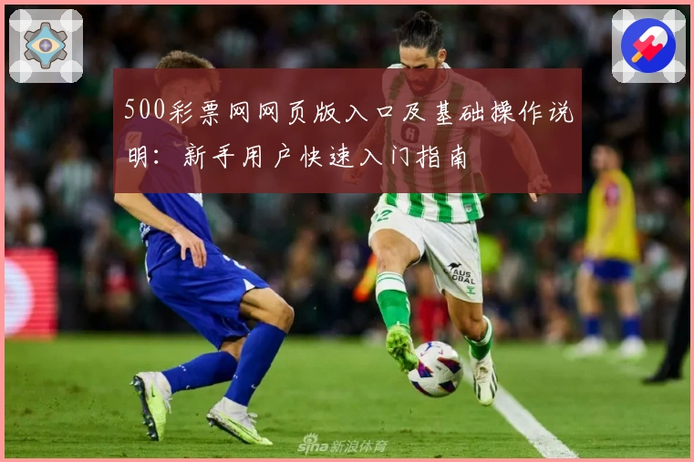 500彩票网网页版入口及基础操作说明：新手用户快速入门指南