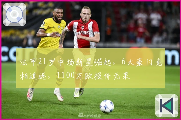 法甲21岁中场新星崛起，6大豪门竞相追逐，1100万欧报价无果