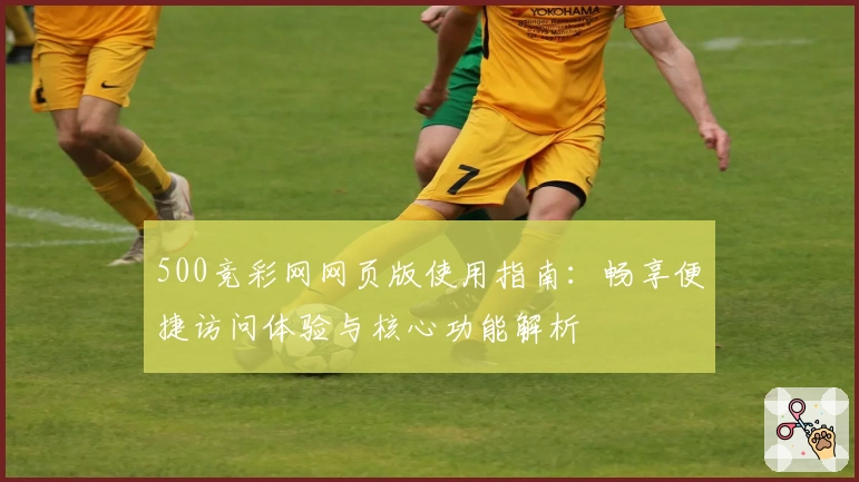 500竞彩网网页版使用指南：畅享便捷访问体验与核心功能解析