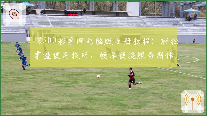 《500彩票网电脑版注册教程：轻松掌握使用技巧，畅享便捷服务新体验》