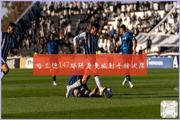 哈兰德147球跻身曼城射手榜次席