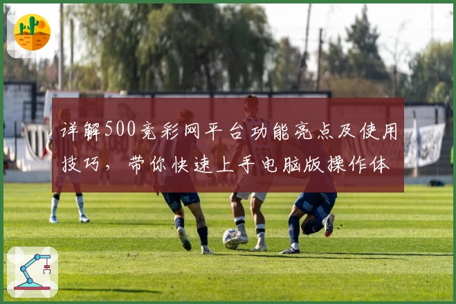 详解500竞彩网平台功能亮点及使用技巧，带你快速上手电脑版操作体验