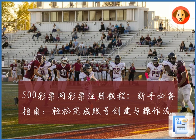 500彩票网彩票注册教程：新手必备指南，轻松完成账号创建与操作流程详解