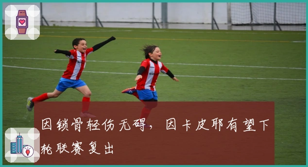 因锁骨轻伤无碍，因卡皮耶有望下轮联赛复出