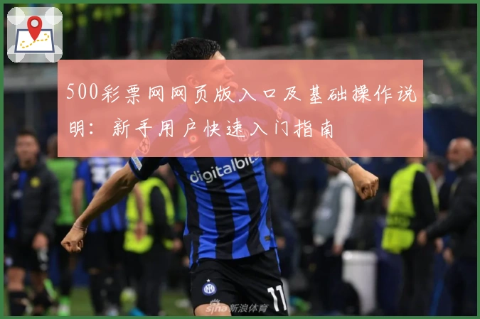 500彩票网网页版入口及基础操作说明：新手用户快速入门指南