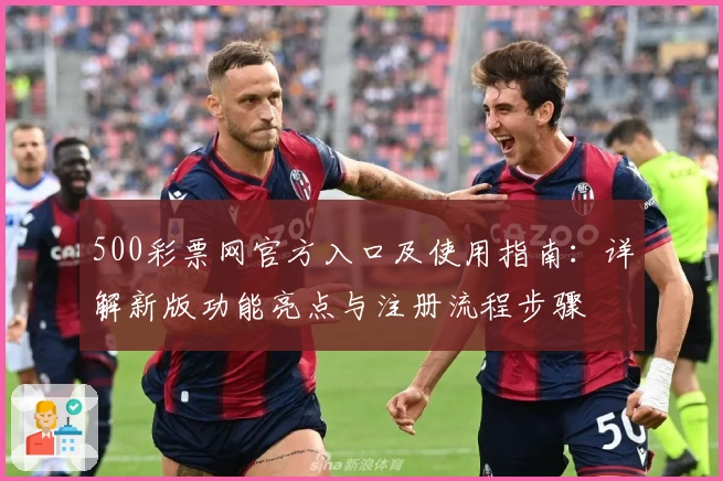 500彩票网官方入口及使用指南：详解新版功能亮点与注册流程步骤
