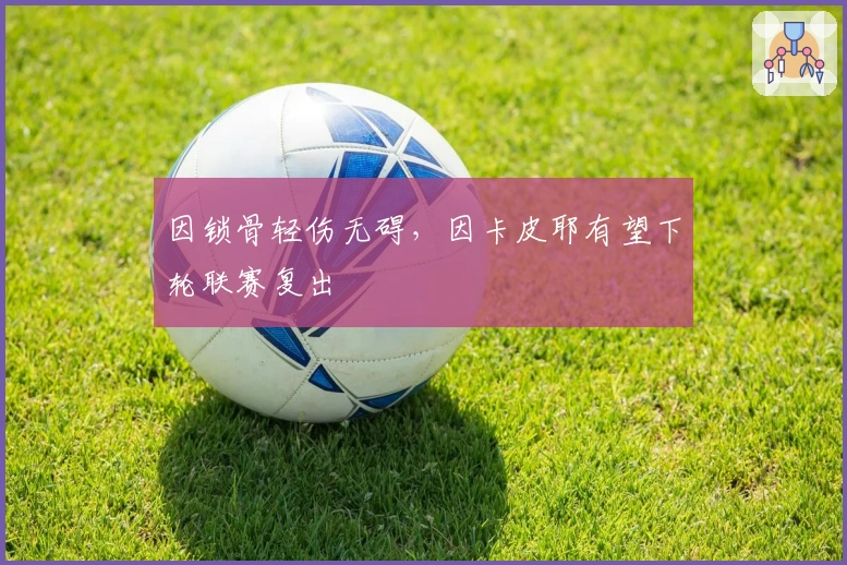 因锁骨轻伤无碍，因卡皮耶有望下轮联赛复出