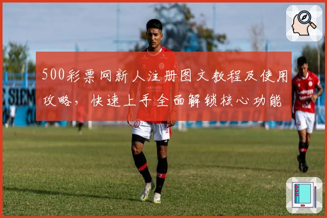 500彩票网新人注册图文教程及使用攻略，快速上手全面解锁核心功能