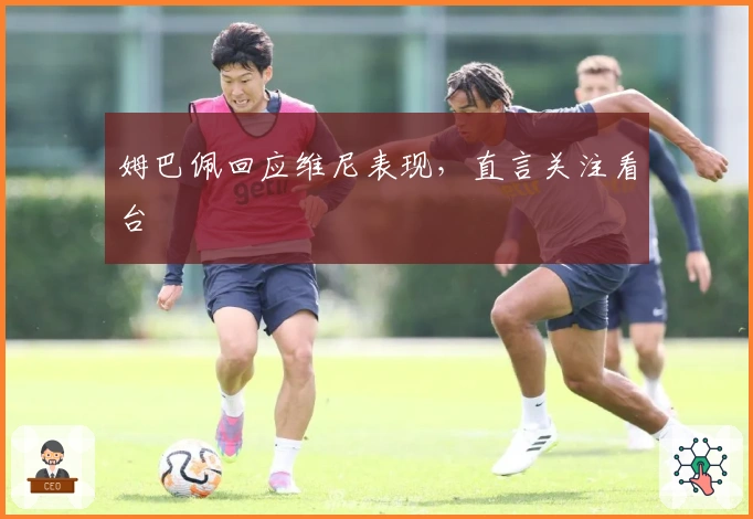 姆巴佩回应维尼表现，直言关注看台