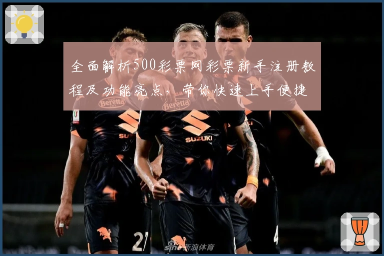 全面解析500彩票网彩票新手注册教程及功能亮点，带你快速上手便捷体验！