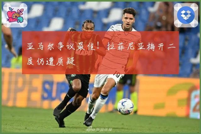 亚马尔争议最佳！拉菲尼亚梅开二度仍遭质疑